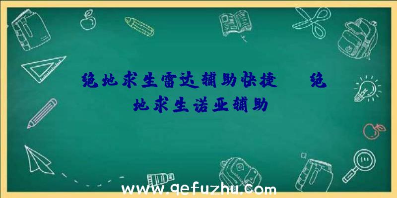 「绝地求生雷达辅助快捷键」|绝地求生诺亚辅助